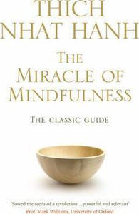 The Miracle Of Mindfulness : The Classic Guide to Meditation by the World's Most Revered Master