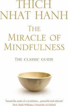 The Miracle Of Mindfulness : The Classic Guide to Meditation by the World's Most Revered Master