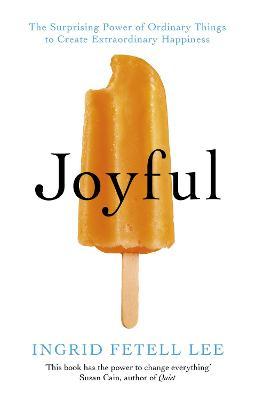 Joyful : The surprising power of ordinary things to create extraordinary happiness