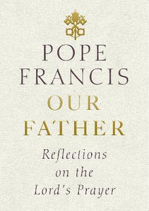 Our Father : Reflections on the Lord's Prayer