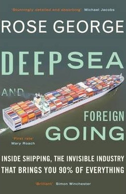 Deep Sea and Foreign Going : Inside Shipping, the Invisible Industry that Brings You 90% of Everything - BookMarket