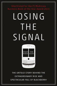 Losing the Signal : The Untold Story Behind the Extraordinary Rise and Spectacular Fall of BlackBerry