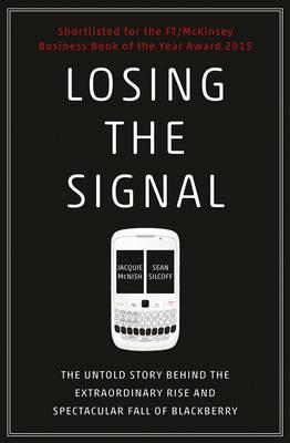 Losing the Signal : The Untold Story Behind the Extraordinary Rise and Spectacular Fall of BlackBerry