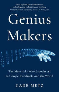 Genius Makers : The Mavericks Who Brought A.I. to Google, Facebook, and the World