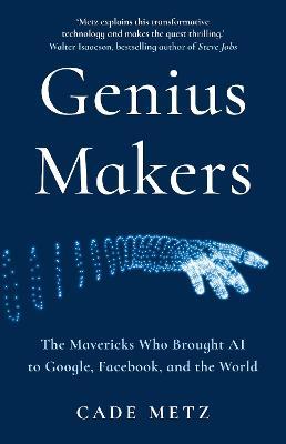 Genius Makers : The Mavericks Who Brought A.I. to Google, Facebook, and the World