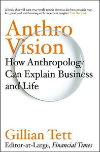 Anthro-Vision : How Anthropology Can Explain Business and Life