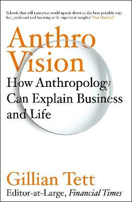 Anthro-Vision : How Anthropology Can Explain Business and Life