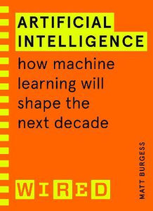 Artificial Intelligence (WIRED guides) : How Machine Learning Will Shape the Next Decade