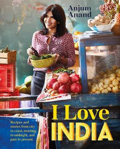 I Love India : Recipes and Stories From Morning to Midnight, City to Coast, and Past to Present