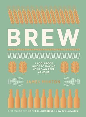 Brew : The Foolproof Guide to Making Your Own Beer at Home