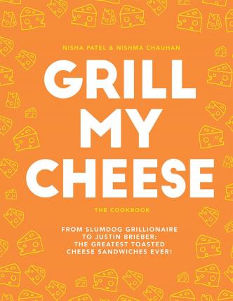 Grill My Cheese : From Slumdog Grillionaire to Justin Brieber: 50 of the Greatest Toasted Cheese Sandwiches Ever!