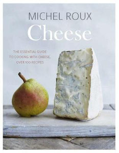 Cheese : The Essential Guide to Cooking with Cheese, Over 100 Recipes