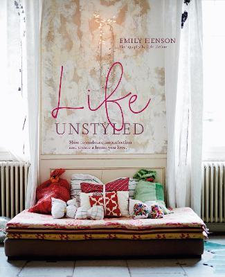 Life Unstyled : How to Embrace Imperfection and Create a Home You Love