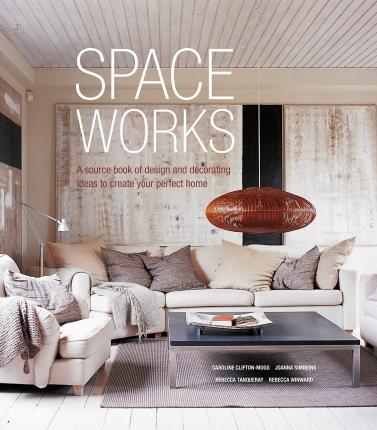 Space Works : A Source Book of Design and Decorating Ideas to Create Your Perfect Home