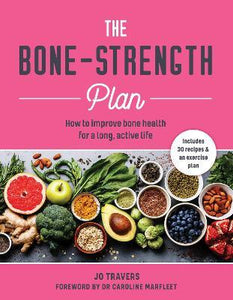 The Bone-Strength Plan : How to Improve Bone Health for a Long, Active Life