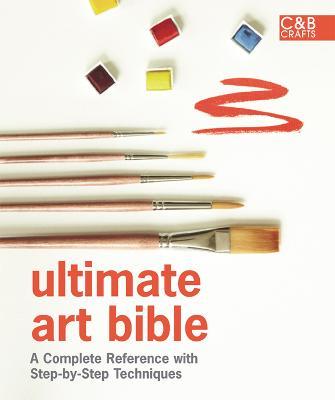 Ultimate Art Bible : A Complete Reference with Step-by-Step Techniques
