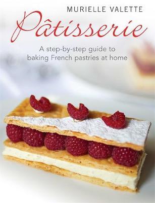 Patisserie : A Step-by-step Guide to Baking French Pastries at Home