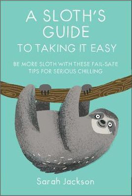 A Sloth's Guide to Taking It Easy : Be More Sloth with These Fail-Safe Tips for Serious Chilling - BookMarket