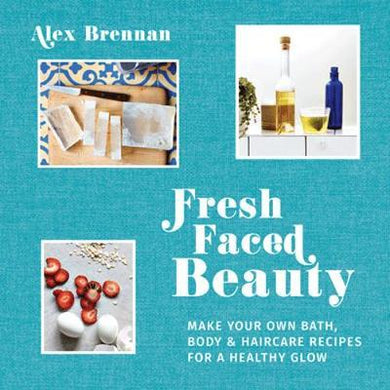 Fresh Faced Beauty : Make your own bath, body & haircare recipes for a healthy glow - BookMarket