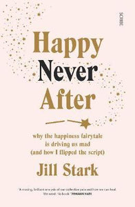Happy Never After : why the happiness fairytale is driving us mad (and how I flipped the script) - BookMarket