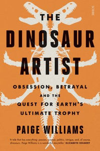 The Dinosaur Artist : obsession, betrayal, and the quest for Earth's ultimate trophy - BookMarket