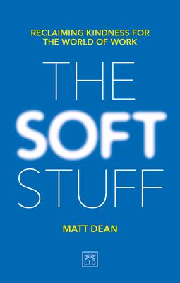 The Soft Stuff : Reclaiming Kindness For The World Of Work