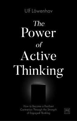 The Power of Active Thinking : How to become a resilient contrarian through the strength of engaged thinking