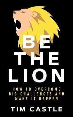 Be The Lion : How To Overcome Big Challenges And Make It Happen - BookMarket