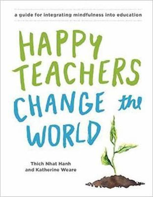 Happy Teachers Change The World : A Guide For Integrating Mindfulness In Education - BookMarket