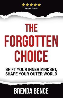 The Forgotten Choice : Shift Your Inner Mindset, Shape Your Outer World