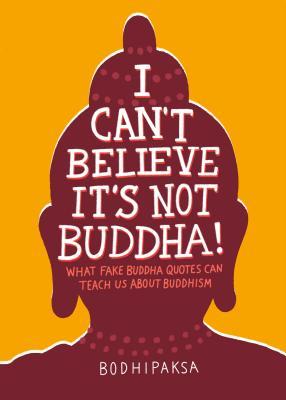 I Can't Believe It's Not Buddha! : What Fake Buddha Quotes Can Teach Us About Buddhism - BookMarket