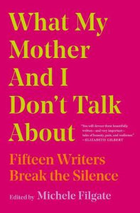 What My Mother and I Don't Talk About : Fifteen Writers Break the Silence
