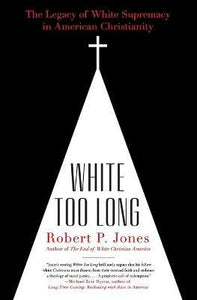 White Too Long : The Legacy of White Supremacy in American Christianity