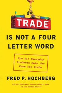 Trade Is Not a Four-Letter Word : How Six Everyday Products Make the Case for Trade