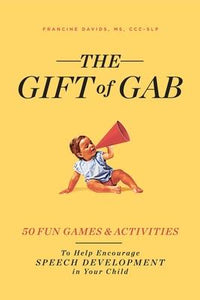 The Gift of Gab : 65 Fun Games and Activities to Help Encourage Speech Development in Your Child