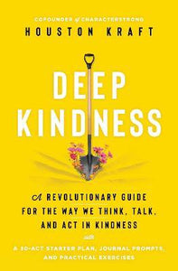 Deep Kindness : A Revolutionary Guide for the Way We Think, Talk, and Act in Kindness