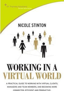 Working in a Virtual World : A Practical Guide to Working with Virtual Clients, Managers and Team Members...