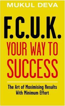 F.C.U.K Your Way to Success : The Art of Maximising Results With Minimum Effort