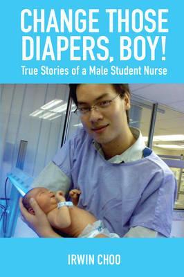 Change Those Diapers, Boy! : True Stories of a Male Student Nurse