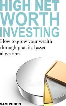 High Net Worth Investing : How to Grow Your Wealth Through Practical Asset Allocation - BookMarket
