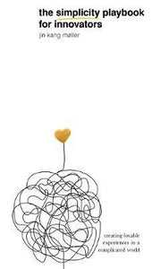The Simplicity Playbook for Innovators : Creating Lovable Experiences in a Complicated World