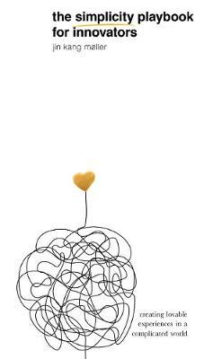 The Simplicity Playbook for Innovators : Creating Lovable Experiences in a Complicated World