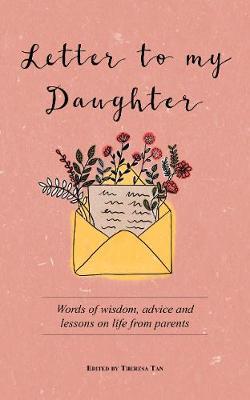 Letter to My Daughter : Words of Wisdom, Advice and Lessons on Life from Parents